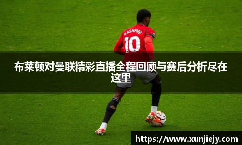 布莱顿对曼联精彩直播全程回顾与赛后分析尽在这里