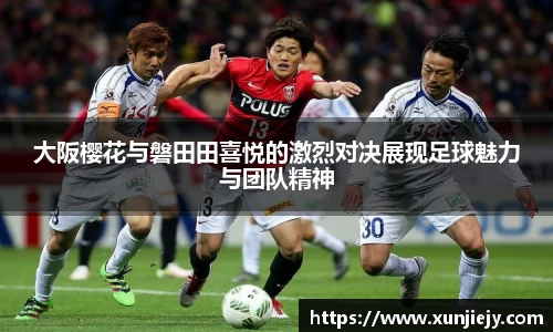 大阪樱花与磐田田喜悦的激烈对决展现足球魅力与团队精神