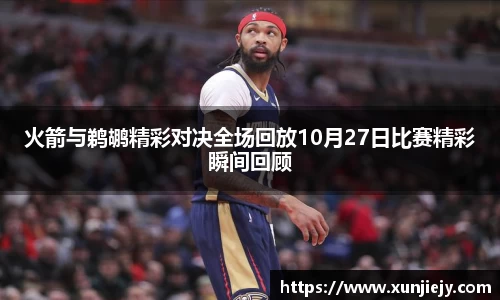 火箭与鹈鹕精彩对决全场回放10月27日比赛精彩瞬间回顾
