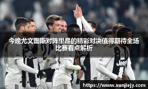 今晚尤文图斯对阵里昂的精彩对决值得期待全场比赛看点解析